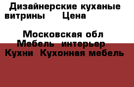 Дизайнерские куханые витрины . › Цена ­ 315 000 - Московская обл. Мебель, интерьер » Кухни. Кухонная мебель   
